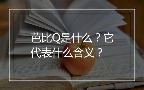 芭比Q是什么？它代表什么含义？