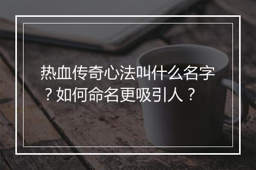 热血传奇心法叫什么名字？如何命名更吸引人？