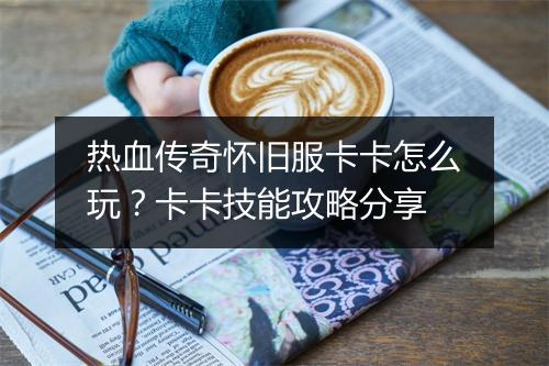热血传奇怀旧服卡卡怎么玩？卡卡技能攻略分享