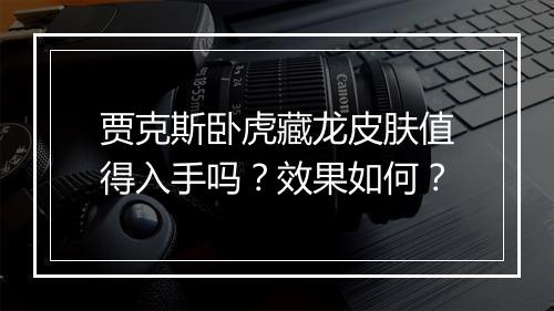 贾克斯卧虎藏龙皮肤值得入手吗？效果如何？