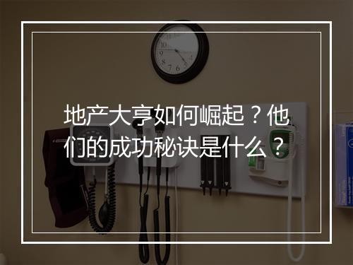 地产大亨如何崛起？他们的成功秘诀是什么？