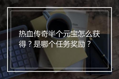 热血传奇半个元宝怎么获得？是哪个任务奖励？