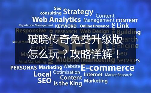 破晓传奇免费升级版怎么玩？攻略详解！