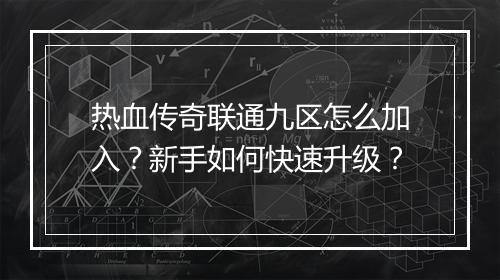 热血传奇联通九区怎么加入？新手如何快速升级？