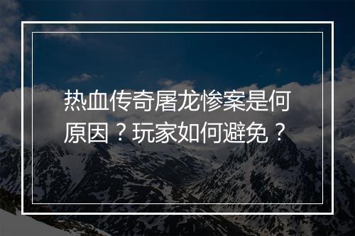 热血传奇屠龙惨案是何原因？玩家如何避免？