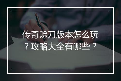 传奇赊刀版本怎么玩？攻略大全有哪些？