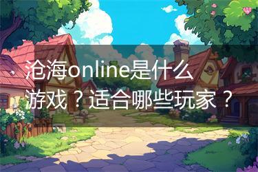沧海online是什么游戏？适合哪些玩家？