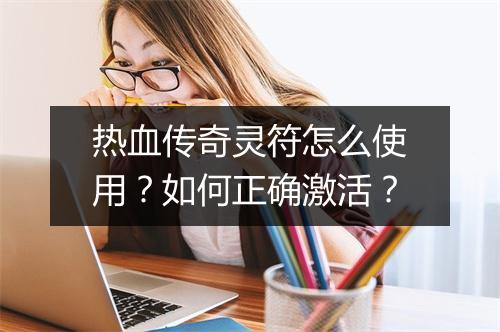 热血传奇灵符怎么使用？如何正确激活？