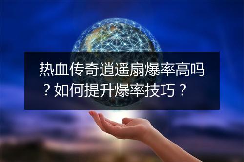 热血传奇逍遥扇爆率高吗？如何提升爆率技巧？