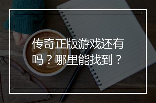 传奇正版游戏还有吗？哪里能找到？
