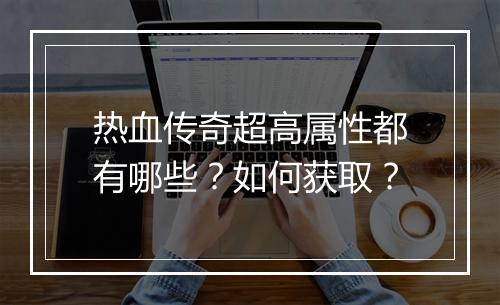 热血传奇超高属性都有哪些？如何获取？