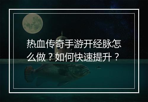 热血传奇手游开经脉怎么做？如何快速提升？