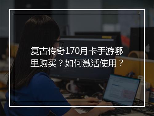 复古传奇170月卡手游哪里购买？如何激活使用？