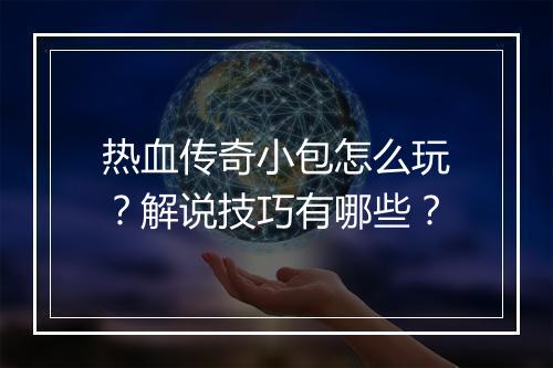 热血传奇小包怎么玩？解说技巧有哪些？