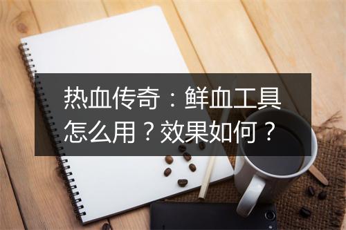 热血传奇：鲜血工具怎么用？效果如何？