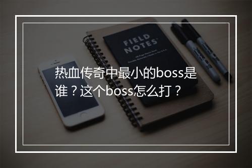 热血传奇中最小的boss是谁？这个boss怎么打？