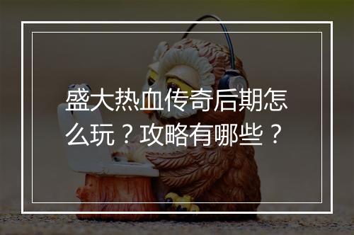 盛大热血传奇后期怎么玩？攻略有哪些？