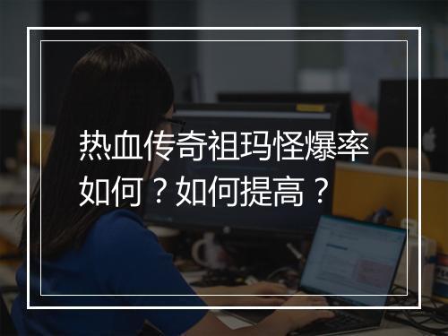 热血传奇祖玛怪爆率如何？如何提高？