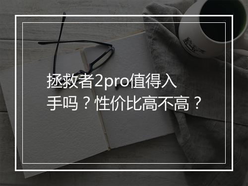 拯救者2pro值得入手吗？性价比高不高？