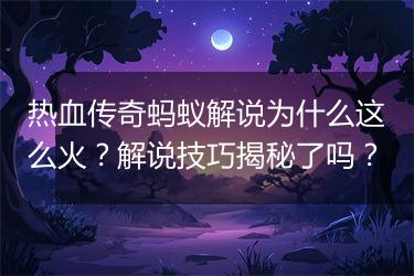 热血传奇蚂蚁解说为什么这么火？解说技巧揭秘了吗？
