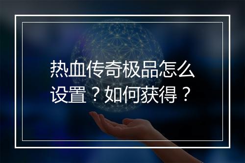 热血传奇极品怎么设置？如何获得？