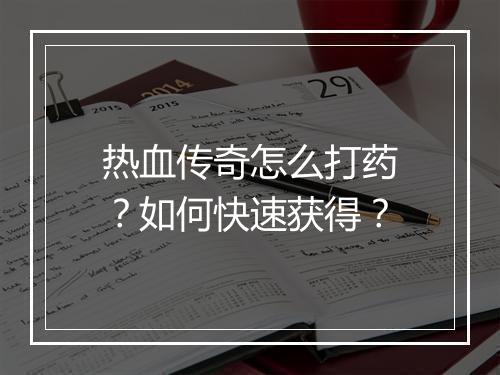 热血传奇怎么打药？如何快速获得？