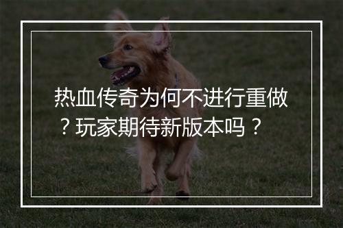 热血传奇为何不进行重做？玩家期待新版本吗？