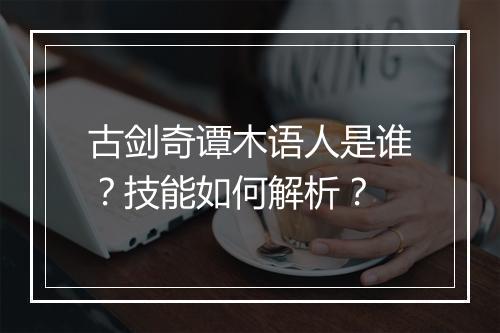 古剑奇谭木语人是谁？技能如何解析？