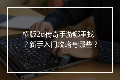 横版2d传奇手游哪里找？新手入门攻略有哪些？