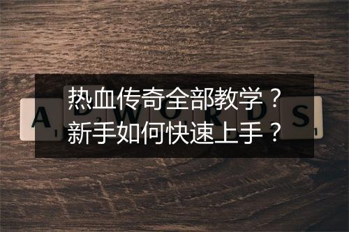 热血传奇全部教学？新手如何快速上手？