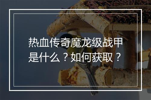 热血传奇魔龙级战甲是什么？如何获取？