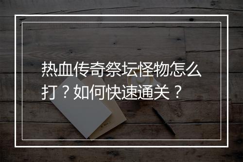热血传奇祭坛怪物怎么打？如何快速通关？