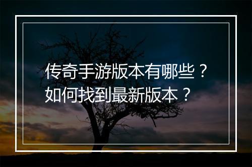 传奇手游版本有哪些？如何找到最新版本？