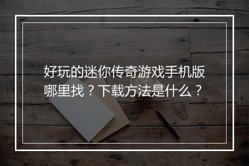 好玩的迷你传奇游戏手机版哪里找？下载方法是什么？