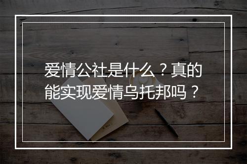 爱情公社是什么？真的能实现爱情乌托邦吗？