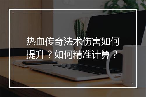 热血传奇法术伤害如何提升？如何精准计算？