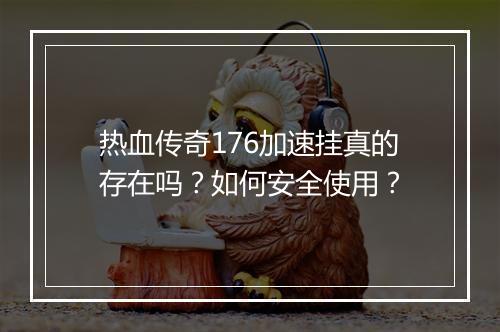 热血传奇176加速挂真的存在吗？如何安全使用？