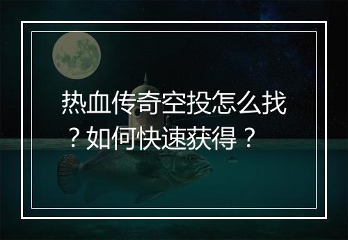 热血传奇空投怎么找？如何快速获得？