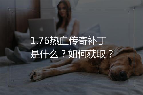 1.76热血传奇补丁是什么？如何获取？