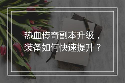热血传奇副本升级，装备如何快速提升？