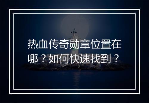 热血传奇勋章位置在哪？如何快速找到？