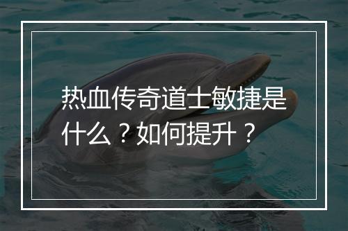 热血传奇道士敏捷是什么？如何提升？