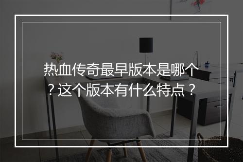 热血传奇最早版本是哪个？这个版本有什么特点？