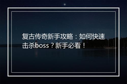 复古传奇新手攻略：如何快速击杀boss？新手必看！