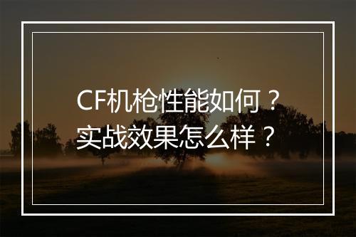 CF机枪性能如何？实战效果怎么样？