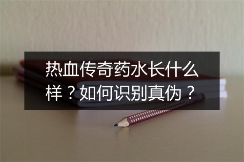 热血传奇药水长什么样？如何识别真伪？