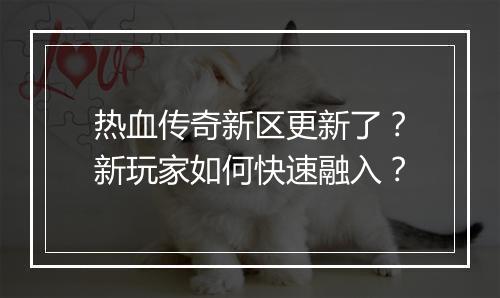 热血传奇新区更新了？新玩家如何快速融入？
