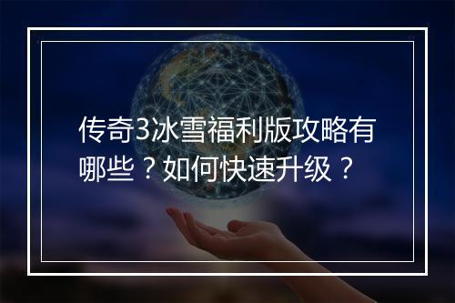 传奇3冰雪福利版攻略有哪些？如何快速升级？