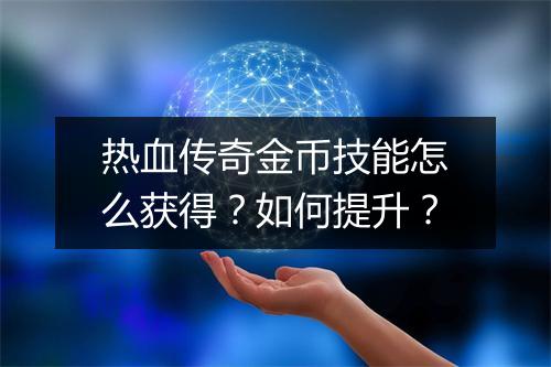 热血传奇金币技能怎么获得？如何提升？