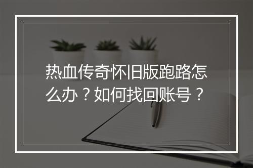 热血传奇怀旧版跑路怎么办？如何找回账号？